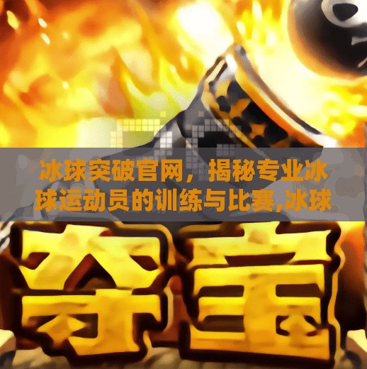 冰球突破官网，揭秘专业冰球运动员的训练与比赛,冰球突破官网