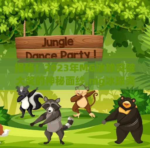 揭秘!2023年MG冰球突破大奖的神秘面纱,mg冰球突破大奖图片 揭秘!2023年MG冰球突破大奖的神秘面纱,mg冰球突破大奖图片