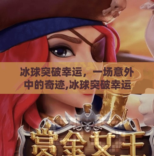 冰球突破幸运,一场意外中的奇迹,冰球突破幸运 冰球突破幸运,一场意外中的奇迹,冰球突破幸运