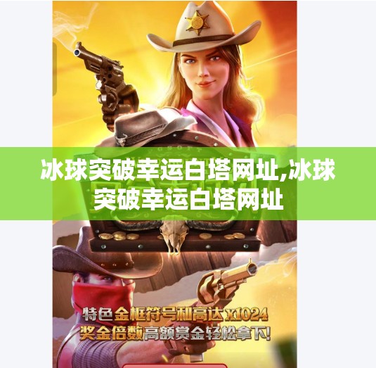 冰球突破幸运白塔网址,冰球突破幸运白塔网址 冰球突破幸运白塔网址,冰球突破幸运白塔网址