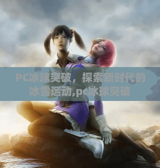 PC冰球突破,探索新时代的冰雪运动,pc冰球突破 PC冰球突破,探索新时代的冰雪运动,pc冰球突破