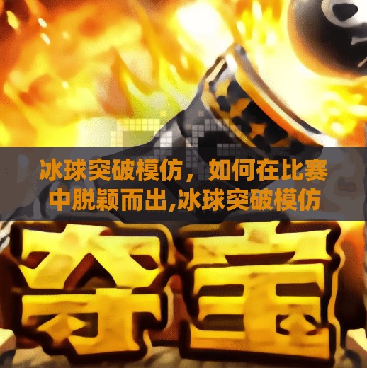 冰球突破模仿，如何在比赛中脱颖而出,冰球突破模仿