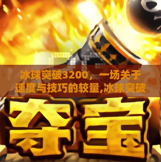 冰球突破3200,一场关于速度与技巧的较量,冰球突破3200 冰球突破3200,一场关于速度与技巧的较量,冰球突破3200