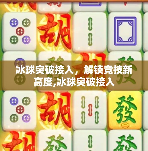 冰球突破接入,解锁竞技新高度,冰球突破接入 冰球突破接入,解锁竞技新高度,冰球突破接入