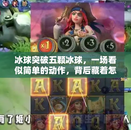冰球突破五颗冰球，一场看似简单的动作，背后藏着怎样的竞技智慧与心理博弈？冰球突破五颗冰球