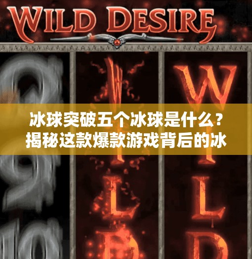 冰球突破五个冰球是什么?揭秘这款爆款游戏背后的冰球密码!冰球突破五个冰球是什么 冰球突破五个冰球是什么?揭秘这款爆款游戏背后的冰球密码!冰球突破五个冰球是什么