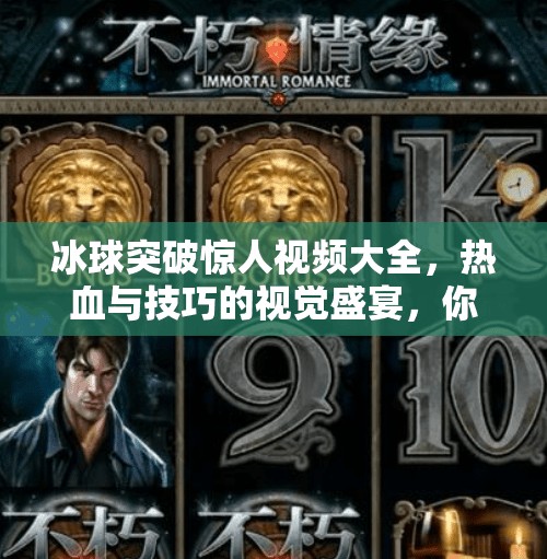 冰球突破惊人视频大全，热血与技巧的视觉盛宴，你敢看吗？冰球突破惊人视频大全