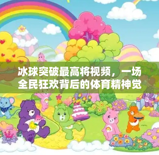冰球突破最高将视频，一场全民狂欢背后的体育精神觉醒,冰球突破最高将视频