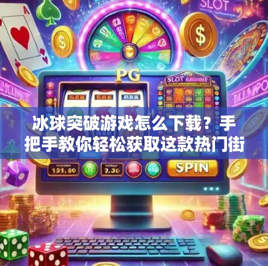 冰球突破游戏怎么下载？手把手教你轻松获取这款热门街机游戏！冰球突破游戏怎么下载