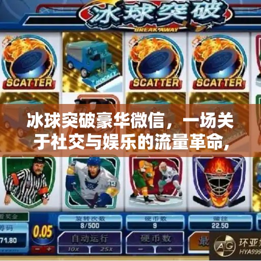 冰球突破豪华微信，一场关于社交与娱乐的流量革命,冰球突破豪华微信