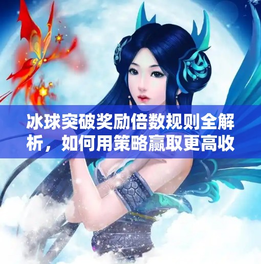 冰球突破奖励倍数规则全解析,如何用策略赢取更高收益?冰球突破奖励倍数规则 冰球突破奖励倍数规则全解析,如何用策略赢取更高收益?冰球突破奖励倍数规则