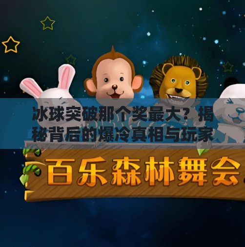 冰球突破那个奖最大？揭秘背后的爆冷真相与玩家必知的策略！冰球突破那个奖最大