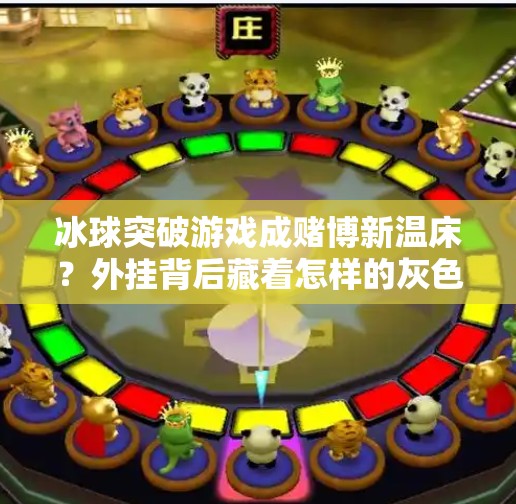 冰球突破游戏成赌博新温床?外挂背后藏着怎样的灰色产业链?赌博冰球突破摆外挂 冰球突破游戏成赌博新温床?外挂背后藏着怎样的灰色产业链?赌博冰球突破摆外挂