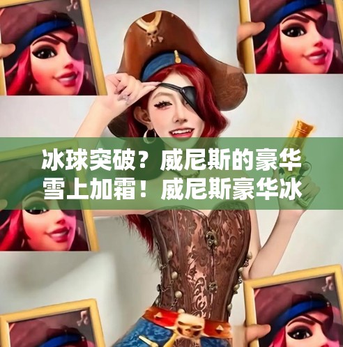 冰球突破?威尼斯的豪华雪上加霜!威尼斯豪华冰球突破 冰球突破?威尼斯的豪华雪上加霜!威尼斯豪华冰球突破