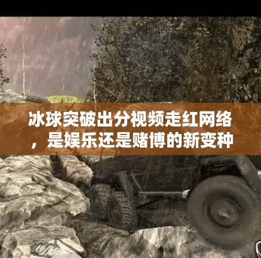 冰球突破出分视频走红网络,是娱乐还是赌博的新变种?冰球突破出分视频 冰球突破出分视频走红网络,是娱乐还是赌博的新变种?冰球突破出分视频