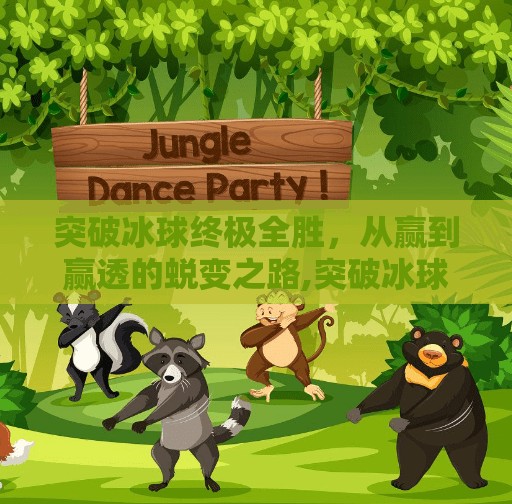 突破冰球终极全胜,从赢到赢透的蜕变之路,突破冰球终极全胜 突破冰球终极全胜,从赢到赢透的蜕变之路,突破冰球终极全胜