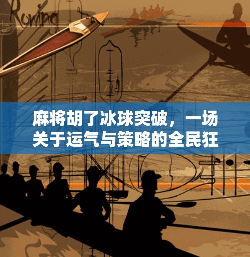 麻将胡了冰球突破,一场关于运气与策略的全民狂欢,麻将胡了冰球突破 麻将胡了冰球突破,一场关于运气与策略的全民狂欢,麻将胡了冰球突破