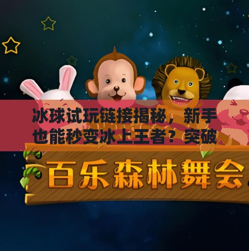 冰球试玩链接揭秘,新手也能秒变冰上王者?突破冰球试玩链接 冰球试玩链接揭秘,新手也能秒变冰上王者?突破冰球试玩链接