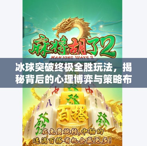 冰球突破终极全胜玩法,揭秘背后的心理博弈与策略布局,冰球突破终极全胜玩法 冰球突破终极全胜玩法,揭秘背后的心理博弈与策略布局,冰球突破终极全胜玩法