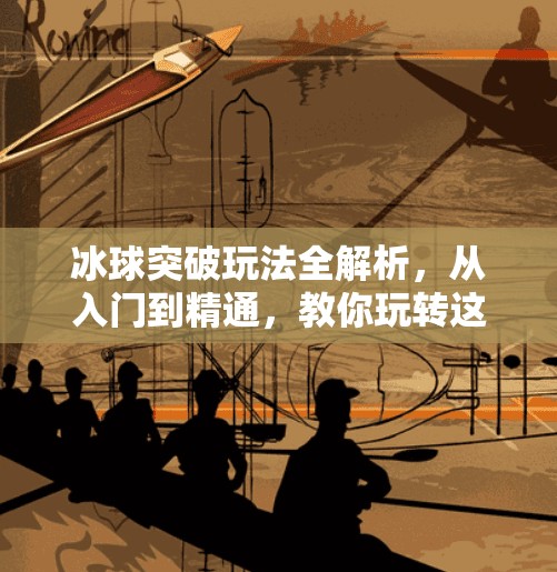 冰球突破玩法全解析,从入门到精通,教你玩转这款热门街机游戏!冰球突破玩法介绍图 冰球突破玩法全解析,从入门到精通,教你玩转这款热门街机游戏!冰球突破玩法介绍图