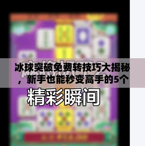 冰球突破免费转技巧大揭秘,新手也能秒变高手的5个实用策略!冰球突破免费转技巧 冰球突破免费转技巧大揭秘,新手也能秒变高手的5个实用策略!冰球突破免费转技巧