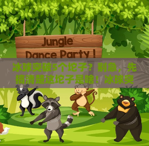 冰球突破5个坨子?别急,先搞清楚这坨子是啥!冰球突破5个坨子 冰球突破5个坨子?别急,先搞清楚这坨子是啥!冰球突破5个坨子