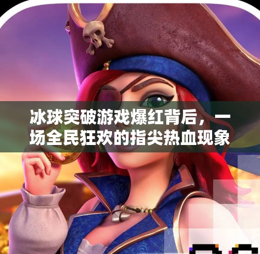 冰球突破游戏爆红背后,一场全民狂欢的指尖热血现象,冰球突破游戏爆红 冰球突破游戏爆红背后,一场全民狂欢的指尖热血现象,冰球突破游戏爆红