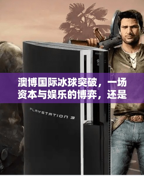 澳博国际冰球突破,一场资本与娱乐的博弈,还是普通玩家的致富梦?澳博国际冰球突破 澳博国际冰球突破,一场资本与娱乐的博弈,还是普通玩家的致富梦?澳博国际冰球突破