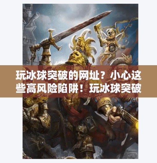 玩冰球突破的网址?小心这些高风险陷阱!玩冰球突破的网址 玩冰球突破的网址?小心这些高风险陷阱!玩冰球突破的网址