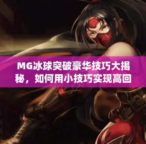 MG冰球突破豪华技巧大揭秘,如何用小技巧实现高回报?新手必看!mg冰球突破豪华技巧 MG冰球突破豪华技巧大揭秘,如何用小技巧实现高回报?新手必看!mg冰球突破豪华技巧