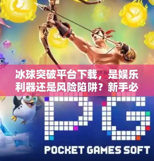 冰球突破平台下载,是娱乐利器还是风险陷阱?新手必看避坑指南!冰球突破平台下载 冰球突破平台下载,是娱乐利器还是风险陷阱?新手必看避坑指南!冰球突破平台下载