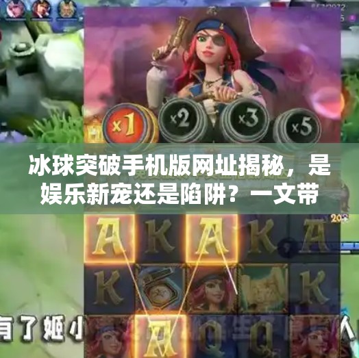 冰球突破手机版网址揭秘,是娱乐新宠还是陷阱?一文带你认清真相!冰球突破手机版网址 冰球突破手机版网址揭秘,是娱乐新宠还是陷阱?一文带你认清真相!冰球突破手机版网址