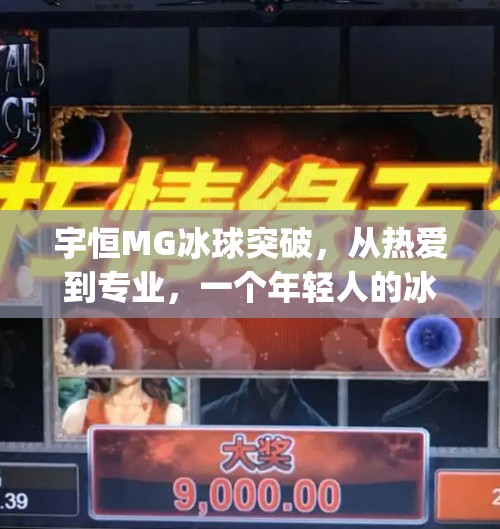 宇恒MG冰球突破，从热爱到专业，一个年轻人的冰球追梦之路,宇恒mg冰球突破