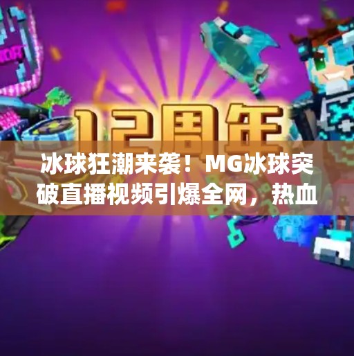 冰球狂潮来袭！MG冰球突破直播视频引爆全网，热血与策略的极致碰撞！mg冰球突破直播视频