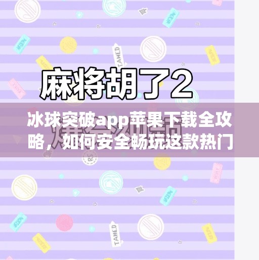 冰球突破app苹果下载全攻略，如何安全畅玩这款热门体育竞猜游戏？冰球突破app苹果下载