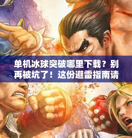 单机冰球突破哪里下载?别再被坑了!这份避雷指南请收好!单机冰球突破哪里下载 单机冰球突破哪里下载?别再被坑了!这份避雷指南请收好!单机冰球突破哪里下载