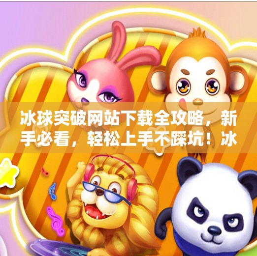 冰球突破网站下载全攻略,新手必看,轻松上手不踩坑!冰球突破网站首页下载 冰球突破网站下载全攻略,新手必看,轻松上手不踩坑!冰球突破网站首页下载