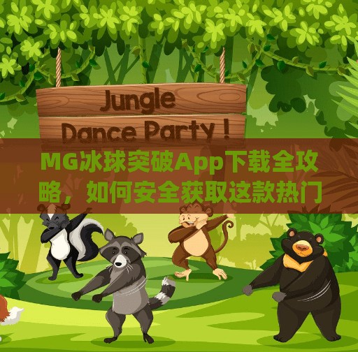 MG冰球突破App下载全攻略,如何安全获取这款热门体育竞猜应用?mg冰球突破app下载 MG冰球突破App下载全攻略,如何安全获取这款热门体育竞猜应用?mg冰球突破app下载