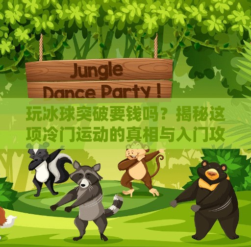 玩冰球突破要钱吗？揭秘这项冷门运动的真相与入门攻略！玩冰球突破要钱吗