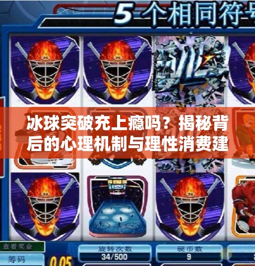 冰球突破充上瘾吗?揭秘背后的心理机制与理性消费建议,冰球突破充上瘾吗 冰球突破充上瘾吗?揭秘背后的心理机制与理性消费建议,冰球突破充上瘾吗