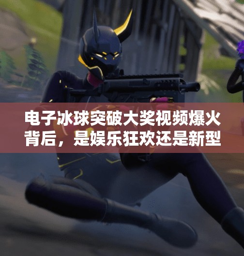 电子冰球突破大奖视频爆火背后,是娱乐狂欢还是新型赌博陷阱?电子冰球突破大奖视频 电子冰球突破大奖视频爆火背后,是娱乐狂欢还是新型赌博陷阱?电子冰球突破大奖视频