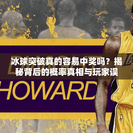 冰球突破真的容易中奖吗?揭秘背后的概率真相与玩家误区!冰球突破容易中奖吗 冰球突破真的容易中奖吗?揭秘背后的概率真相与玩家误区!冰球突破容易中奖吗