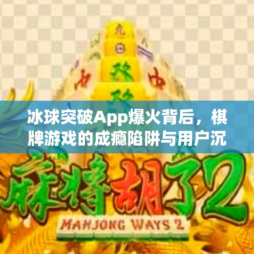冰球突破App爆火背后，棋牌游戏的成瘾陷阱与用户沉迷真相,棋牌游戏app冰球突破