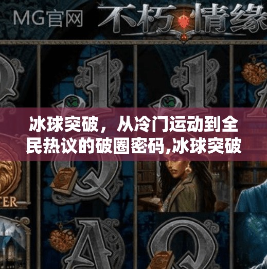 冰球突破,从冷门运动到全民热议的破圈密码,冰球突破什么意思 冰球突破,从冷门运动到全民热议的破圈密码,冰球突破什么意思