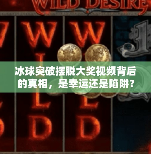 冰球突破摆脱大奖视频背后的真相，是幸运还是陷阱？冰球突破摆脱大奖视频
