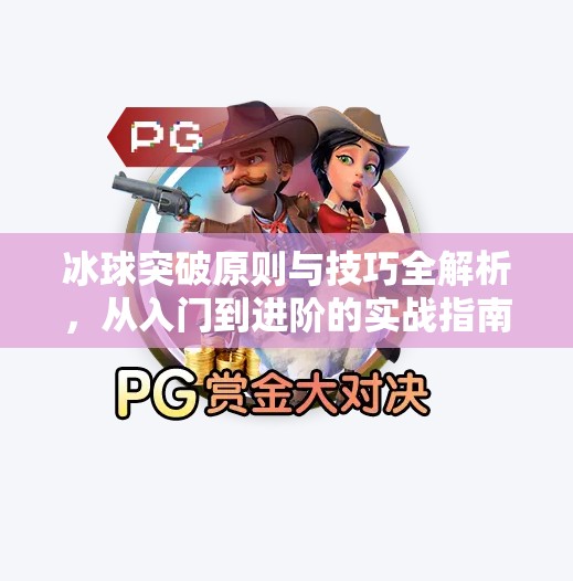 冰球突破原则与技巧全解析，从入门到进阶的实战指南,冰球突破原则及技巧