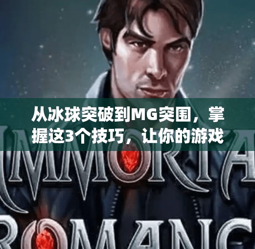 从冰球突破到MG突围,掌握这3个技巧,让你的游戏体验彻底升级!mg摆脱冰球突破技巧 从冰球突破到MG突围,掌握这3个技巧,让你的游戏体验彻底升级!mg摆脱冰球突破技巧