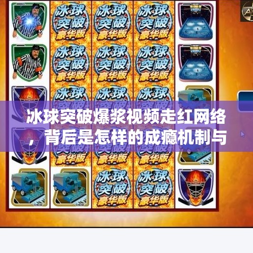 冰球突破爆浆视频走红网络,背后是怎样的成瘾机制与心理陷阱?冰球突破爆浆视频 冰球突破爆浆视频走红网络,背后是怎样的成瘾机制与心理陷阱?冰球突破爆浆视频