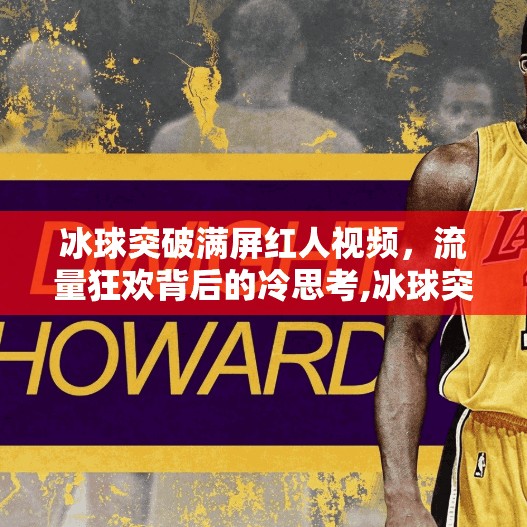冰球突破满屏红人视频，流量狂欢背后的冷思考,冰球突破满屏红人视频