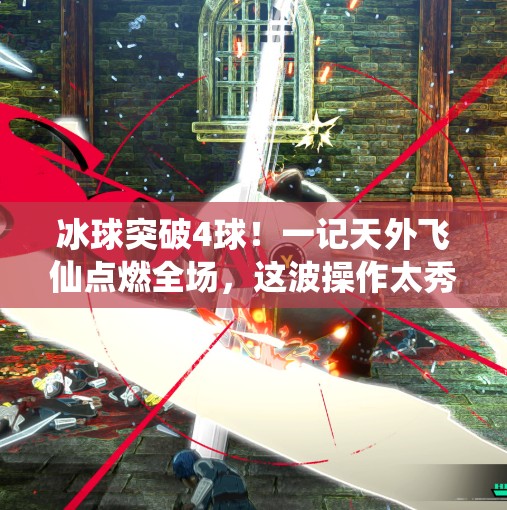 冰球突破4球!一记天外飞仙点燃全场,这波操作太秀了!冰球突破4球视频 冰球突破4球!一记天外飞仙点燃全场,这波操作太秀了!冰球突破4球视频